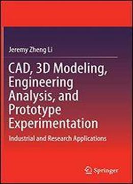 Cad, 3d Modeling, Engineering Analysis, And Prototype Experimentation: Industrial And Research Applications