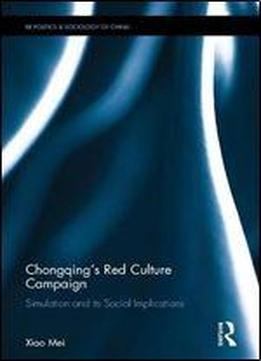 Chongqings Red Culture Campaign: Simulation And Its Social Implications (routledge Research On The Politics And Sociology Of China)