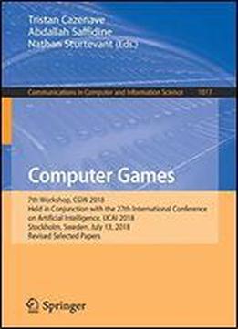 Computer Games: 7th Workshop, Cgw 2018, Held In Conjunction With The 27th International Conference On Artificial Intelligence, Ijcai 2018, Stockholm, Sweden, July 13, 2018, Revised Selected Papers