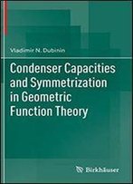 Condenser Capacities And Symmetrization In Geometric Function Theory