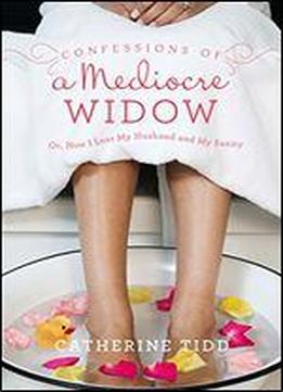 Confessions Of A Mediocre Widow: Or, How I Lost My Husband And My Sanity