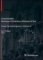 Crossroads: History Of Science, History Of Art: Essays By David Speiser