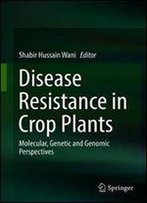 Disease Resistance In Crop Plants: Molecular, Genetic And Genomic Perspectives