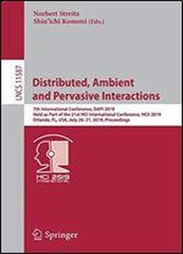 Distributed, Ambient And Pervasive Interactions: 7th International Conference, Dapi 2019, Held As Part Of The 21st Hci International Conference, Hcii 2019, Orlando, Fl, Usa, July 2631, 2019, Proceedin