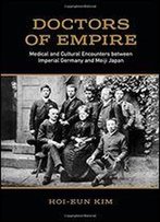 Doctors Of Empire: Medical And Cultural Encounters Between Imperial Germany And Meiji Japan
