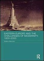 Eastern Europe And The Challenges Of Modernity, 1800-2000 (Basees/Routledge Series On Russian And East European Studies)