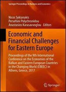 Economic And Financial Challenges For Eastern Europe: Proceedings Of The 9th International Conference On The Economies Of The Balkan And Eastern European Countries In The Changing World (ebeec) In Ath
