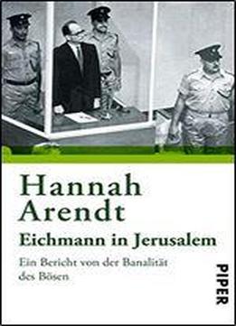 Eichmann In Jerusalem: Ein Bericht Von Der Banalitt Des Bsen