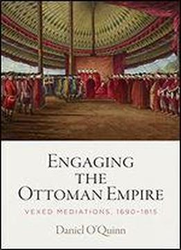 Engaging The Ottoman Empire: Vexed Mediations, 1690-1815