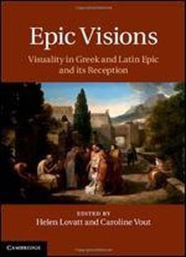 Epic Visions: Visuality In Greek And Latin Epic And Its Reception