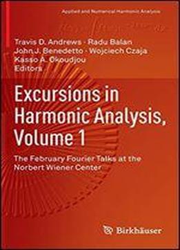Excursions In Harmonic Analysis, Volume 1: The February Fourier Talks At The Norbert Wiener Center (applied And Numerical Harmonic Analysis)