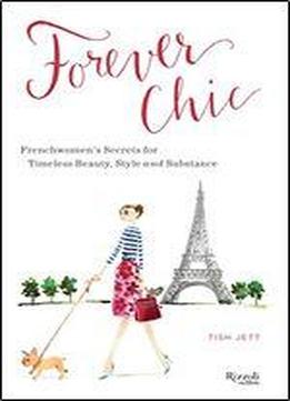 Forever Chic: Frenchwomen's Secrets For Timeless Beauty, Style, And Substance