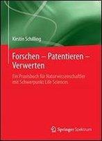 Forschen - Patentieren - Verwerten: Ein Praxisbuch Fur Naturwissenschaftler Mit Schwerpunkt Life Sciences
