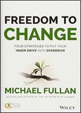 Freedom To Change: Four Strategies To Put Your Inner Drive Into Overdrive