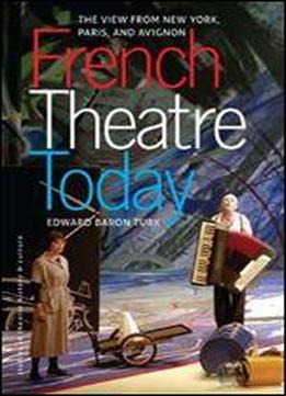 French Theatre Today: The View From New York, Paris And Avignon (studies In Theatre History & Culture)