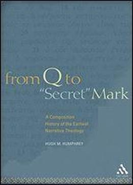 From Q To 'secret' Mark: A Composition History Of The Earliest Narrative Theology