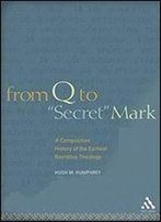 From Q To 'Secret' Mark: A Composition History Of The Earliest Narrative Theology