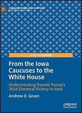 From The Iowa Caucuses To The White House: Understanding Donald Trumps 2016 Electoral Victory In Iowa
