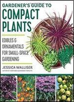 Gardener's Guide To Compact Plants: Edibles And Ornamentals For Small-Space Gardening
