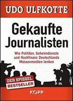 Gekaufte Journalisten: Wie Politiker, Geheimdienste Und Hochfinanz Deutschlands Massenmedien Lenken