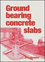 Ground Bearing Concrete Slabs: Specification, Design, Construction And Behaviour