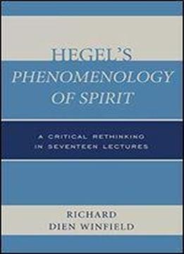 Hegel's Phenomenology Of Spirit: A Critical Rethinking In Seventeen Lectures
