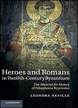 Heroes And Romans In Twelfth-century Byzantium: The Material For History Of Nikephoros Bryennios