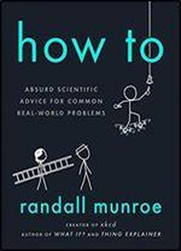 How To: Absurd Scientific Advice For Common Real-world Problems