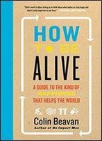 How To Be Alive: No Impact Man's Guide To A High Impact Life