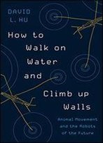 How To Walk On Water And Climb Up Walls: Animal Movement And The Robots Of The Future