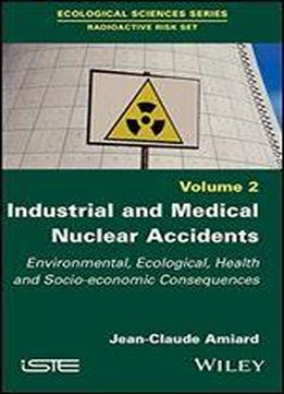 Industrial And Medical Nuclear Accidents: Environmental, Ecological, Health And Socio-economic Consequences