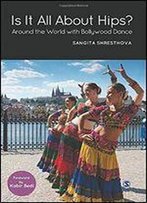 Is It All About Hips?: Around The World With Bollywood Dance