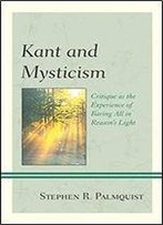 Kant And Mysticism: Critique As The Experience Of Baring All In Reason's Light