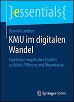 Kmu Im Digitalen Wandel: Ergebnisse Empirischer Studien Zu Arbeit, Fhrung Und Organisation