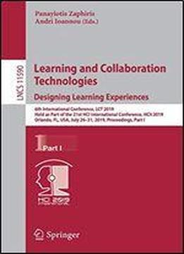Learning And Collaboration Technologies. Designing Learning Experiences: 6th International Conference, Lct 2019, Held As Part Of The 21st Hci International Conference, Hcii 2019, Orlando, Fl, Usa, Jul
