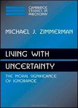Living With Uncertainty: The Moral Significance Of Ignorance