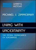 Living With Uncertainty: The Moral Significance Of Ignorance