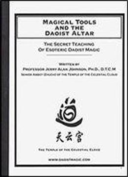 Magical Tools And The Daoist Altar: Training In Daoist Magic From The Zheng Yi School Of Ancient Chinese Mysticism