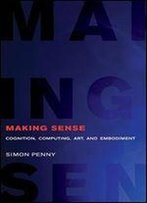 Making Sense: Art, Computing, Cognition, And Embodiment