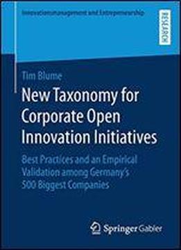 New Taxonomy For Corporate Open Innovation Initiatives: Best Practices And An Empirical Validation Among Germany's 500 Biggest Companies (innovationsmanagement Und Entrepreneurship)