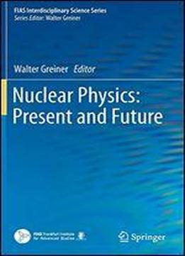 Nuclear Physics: Present And Future (fias Interdisciplinary Science Series)