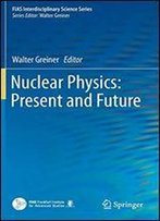 Nuclear Physics: Present And Future (Fias Interdisciplinary Science Series)