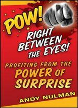 Pow! Right Between The Eyes: Profiting From The Power Of Surprise