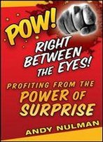 Pow! Right Between The Eyes: Profiting From The Power Of Surprise