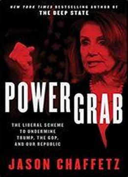 Power Grab: The Liberal Scheme To Undermine Trump, The Gop, And Our Republic