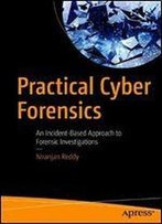 Practical Cyber Forensics: An Incident-Based Approach To Forensic Investigations