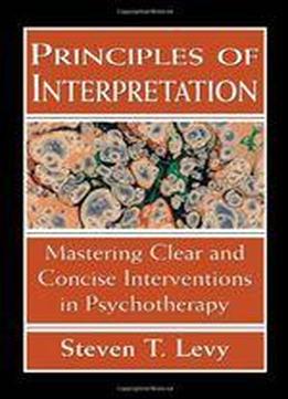 Principles Of Interpretation: Mastering Clear And Concise Interventions In Psychotherapy