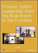 Process Safety Leadership From The Boardroom To The Frontline