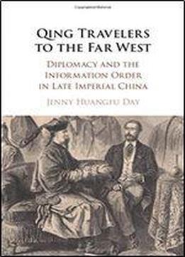 Qing Travelers To The Far West: Diplomacy And The Information Order In Late Imperial China