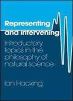 Representing And Intervening: Introductory Topics In The Philosophy Of Natural Science